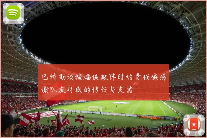 巴特勒谈蝙蝠侠缺阵时的责任感感谢队友对我的信任与支持