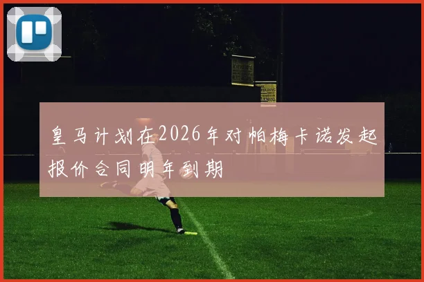 皇马计划在2026年对帕梅卡诺发起报价合同明年到期