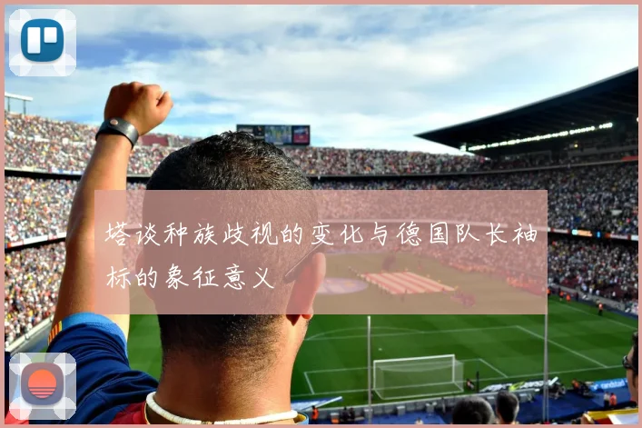 塔谈种族歧视的变化与德国队长袖标的象征意义