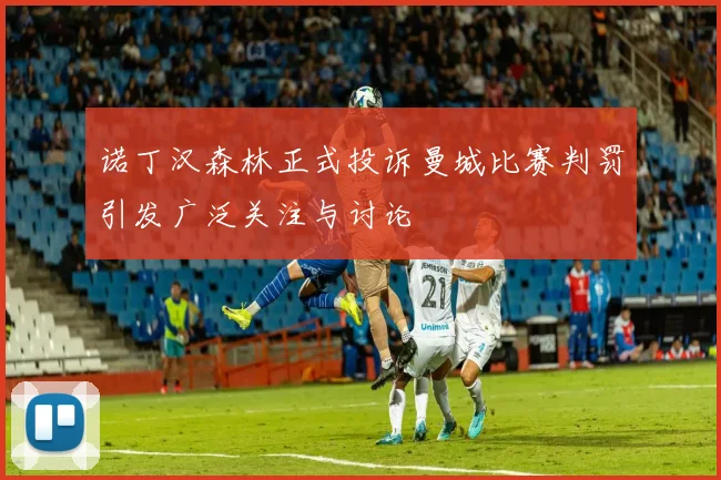 诺丁汉森林正式投诉曼城比赛判罚引发广泛关注与讨论