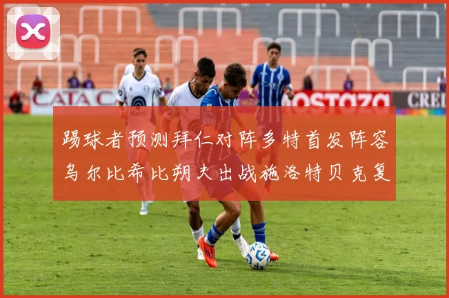 踢球者预测拜仁对阵多特首发阵容乌尔比希比朔夫出战施洛特贝克复出