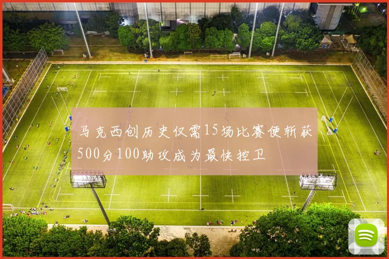 马克西创历史仅需15场比赛便斩获500分100助攻成为最快控卫